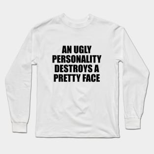 An ugly personality destroys a pretty face Long Sleeve T-Shirt